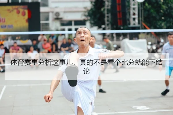 体育赛事分析这事儿，真的不是看个比分就能下结论（leyu）