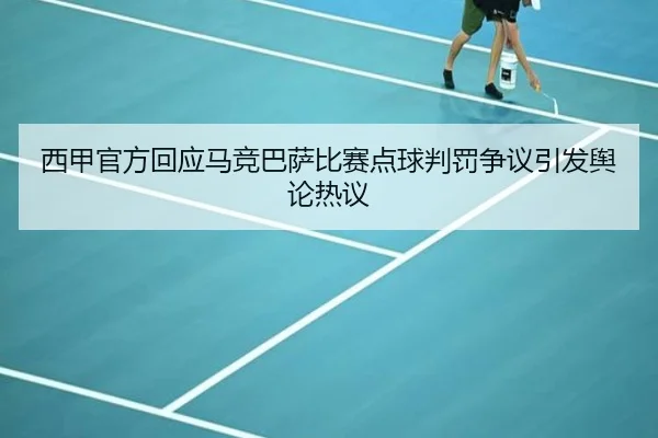 西甲官方回应马竞巴萨比赛点球判罚争议引发舆论热议（leyu）