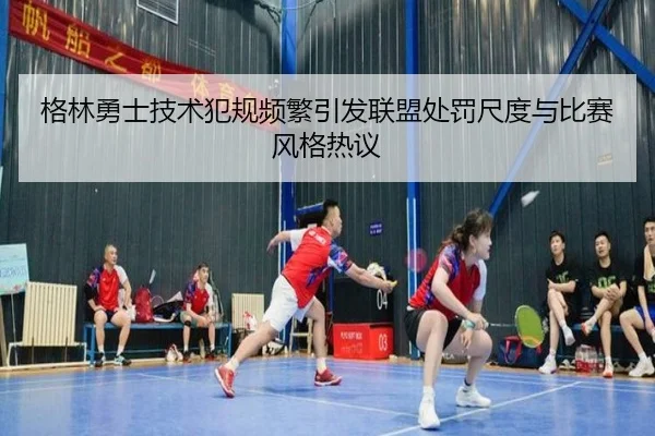 格林勇士技术犯规频繁引发联盟处罚尺度与比赛风格热议（leyu）
