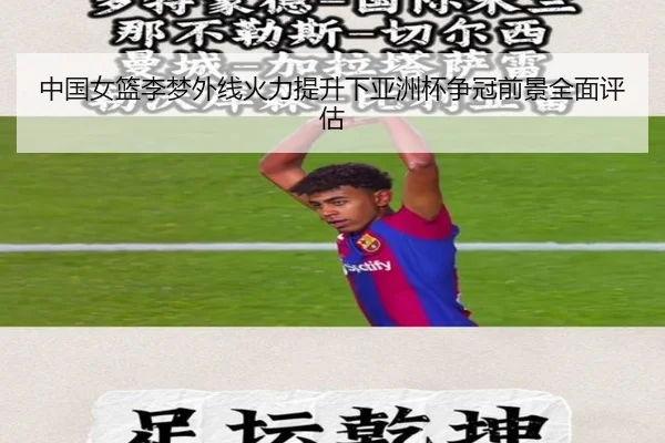 中国女篮李梦外线火力提升下亚洲杯争冠前景全面评估（leyu）