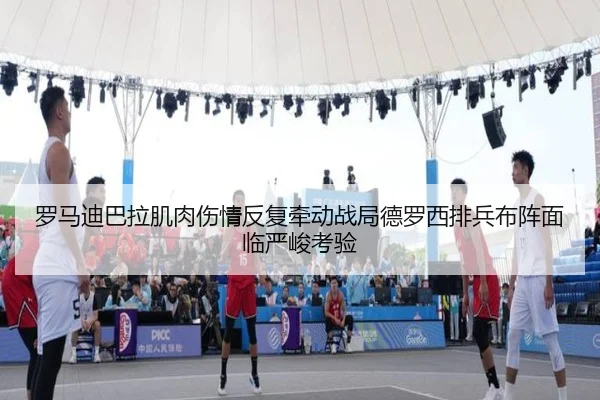 罗马迪巴拉肌肉伤情反复牵动战局德罗西排兵布阵面临严峻考验（leyu）