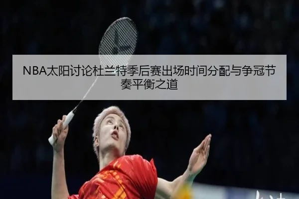 NBA太阳讨论杜兰特季后赛出场时间分配与争冠节奏平衡之道（leyu）