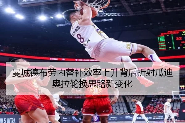 曼城德布劳内替补效率上升背后折射瓜迪奥拉轮换思路新变化（leyu）