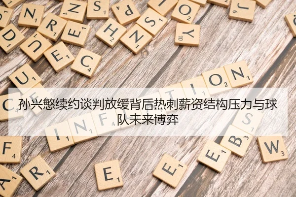 孙兴慜续约谈判放缓背后热刺薪资结构压力与球队未来博弈（leyu）