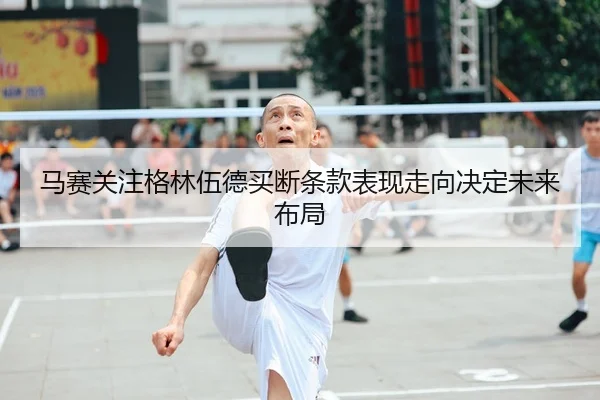 马赛关注格林伍德买断条款表现走向决定未来布局（leyu）