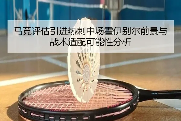 马竞评估引进热刺中场霍伊别尔前景与战术适配可能性分析