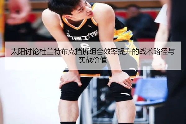 太阳讨论杜兰特布克挡拆组合效率提升的战术路径与实战价值（leyu）