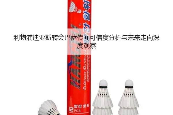 利物浦迪亚斯转会巴萨传闻可信度分析与未来走向深度观察