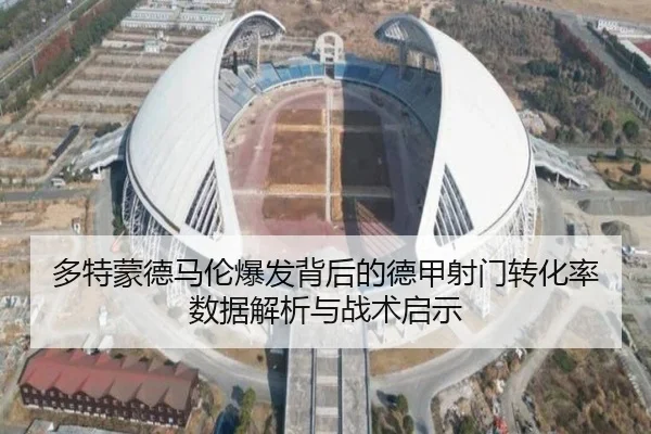 多特蒙德马伦爆发背后的德甲射门转化率数据解析与战术启示 | leyu