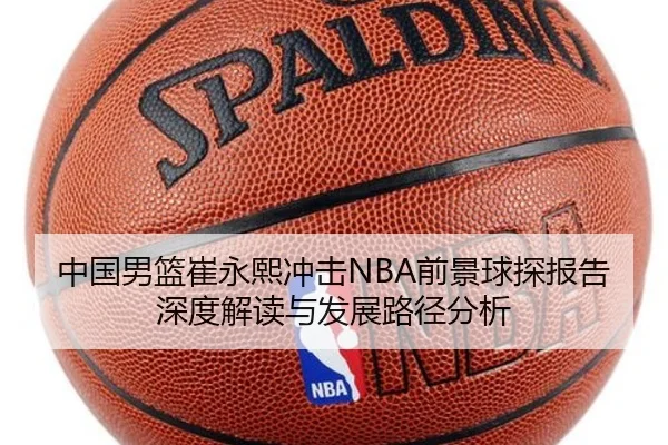 中国男篮崔永熙冲击NBA前景球探报告深度解读与发展路径分析