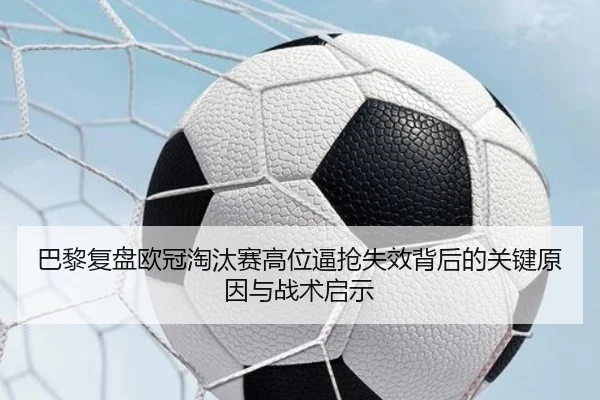 巴黎复盘欧冠淘汰赛高位逼抢失效背后的关键原因与战术启示（leyu）