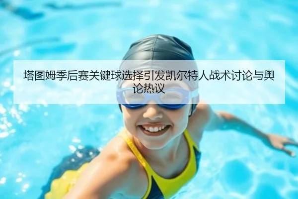 塔图姆季后赛关键球选择引发凯尔特人战术讨论与舆论热议