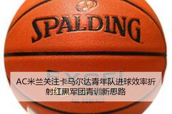 AC米兰关注卡马尔达青年队进球效率折射红黑军团青训新思路