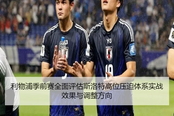 利物浦季前赛全面评估斯洛特高位压迫体系实战效果与调整方向