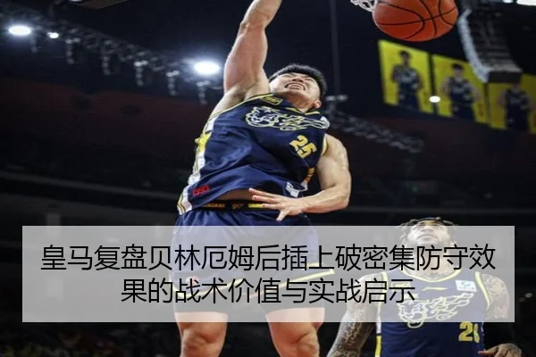 皇马复盘贝林厄姆后插上破密集防守效果的战术价值与实战启示