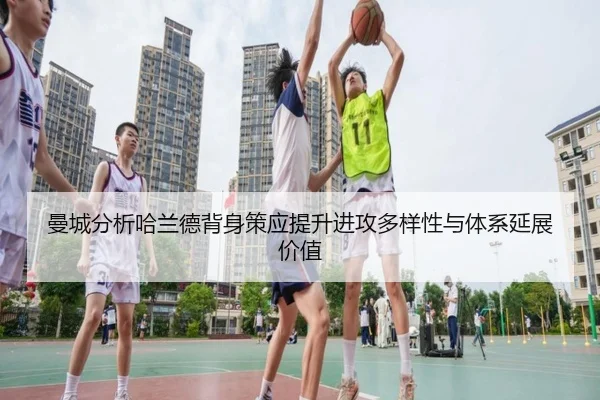 曼城分析哈兰德背身策应提升进攻多样性与体系延展价值