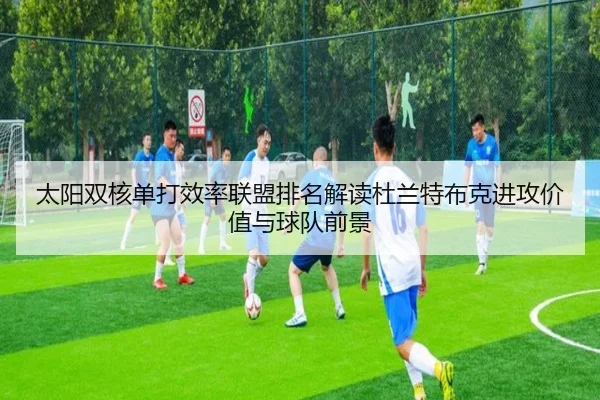 太阳双核单打效率联盟排名解读杜兰特布克进攻价值与球队前景