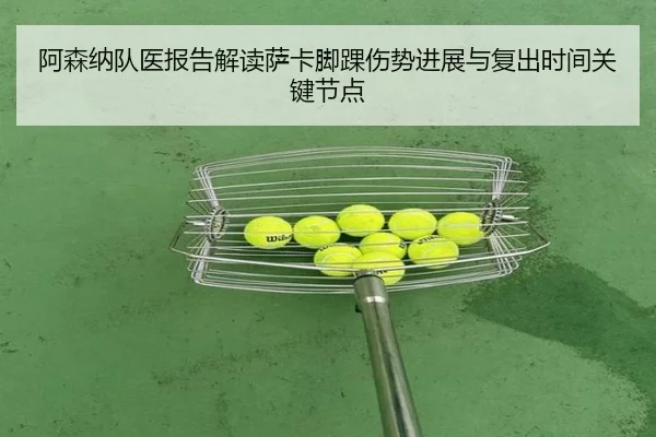 阿森纳队医报告解读萨卡脚踝伤势进展与复出时间关键节点