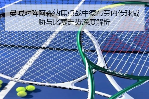 曼城对阵阿森纳焦点战中德布劳内传球威胁与比赛走势深度解析