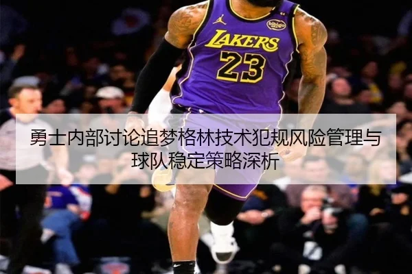 勇士内部讨论追梦格林技术犯规风险管理与球队稳定策略深析