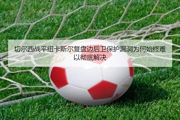 切尔西战平纽卡斯尔复盘边后卫保护漏洞为何始终难以彻底解决